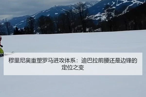 穆里尼奥重塑罗马进攻体系：迪巴拉前腰还是边锋的定位之变