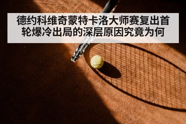 德约科维奇蒙特卡洛大师赛复出首轮爆冷出局的深层原因究竟为何