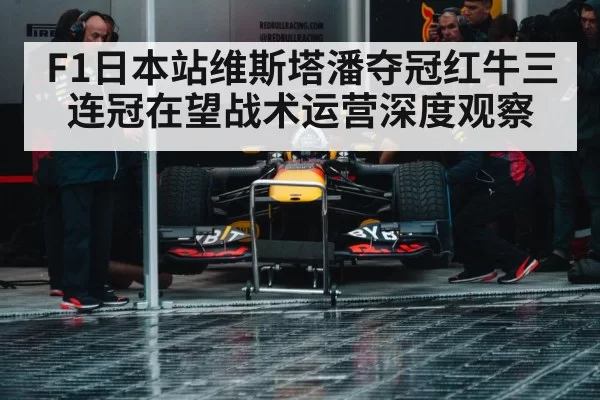 F1日本站维斯塔潘夺冠红牛三连冠在望战术运营深度观察