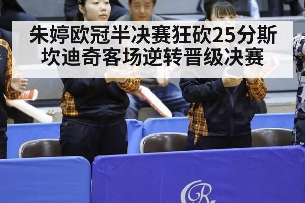 朱婷欧冠半决赛狂砍25分斯坎迪奇客场逆转晋级决赛