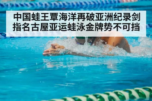中国蛙王覃海洋再破亚洲纪录剑指名古屋亚运蛙泳金牌势不可挡