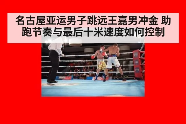 名古屋亚运男子跳远王嘉男冲金 助跑节奏与最后十米速度如何控制