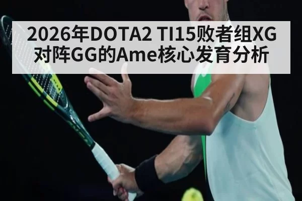 2026年DOTA2 TI15败者组XG对阵GG的Ame核心发育分析